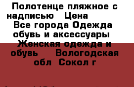 Полотенце пляжное с надписью › Цена ­ 1 200 - Все города Одежда, обувь и аксессуары » Женская одежда и обувь   . Вологодская обл.,Сокол г.